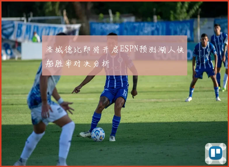 洛城德比即将开启ESPN预测湖人快船胜率对决分析