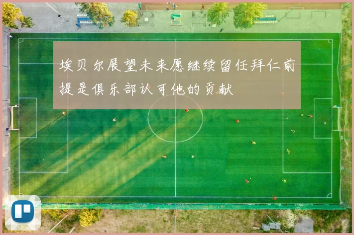 埃贝尔展望未来愿继续留任拜仁前提是俱乐部认可他的贡献