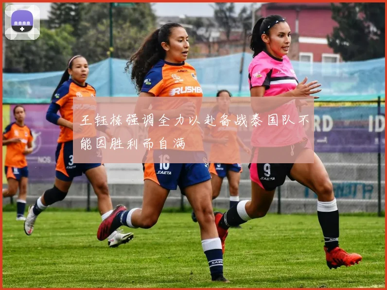 王钰栋强调全力以赴备战泰国队不能因胜利而自满