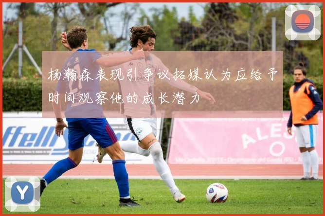 杨瀚森表现引争议拓媒认为应给予时间观察他的成长潜力