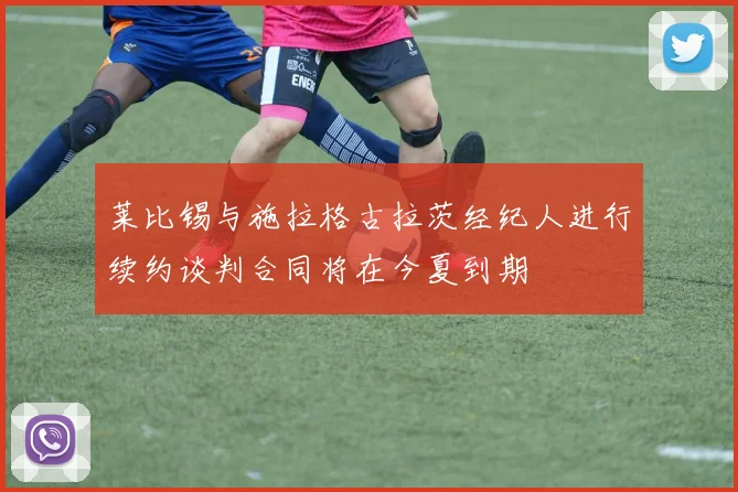 莱比锡与施拉格古拉茨经纪人进行续约谈判合同将在今夏到期